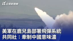 美軍在鹿兒島部署飛彈系統 共同社：牽制中國意味濃｜20260522 公視晚間新聞
