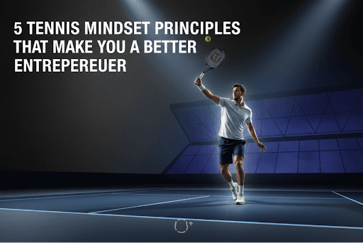 5 Tennis Mindset Principles That Make You a Better Entrepreneur