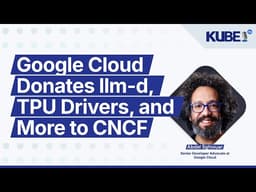 Google Cloud Donates llm-d, TPU Drivers, and More to CNCF | KubeFM