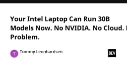 Your Intel Laptop Can Run 30B Models Now. No NVIDIA. ...