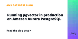 Running pgvector in production on Amazon Aurora ...