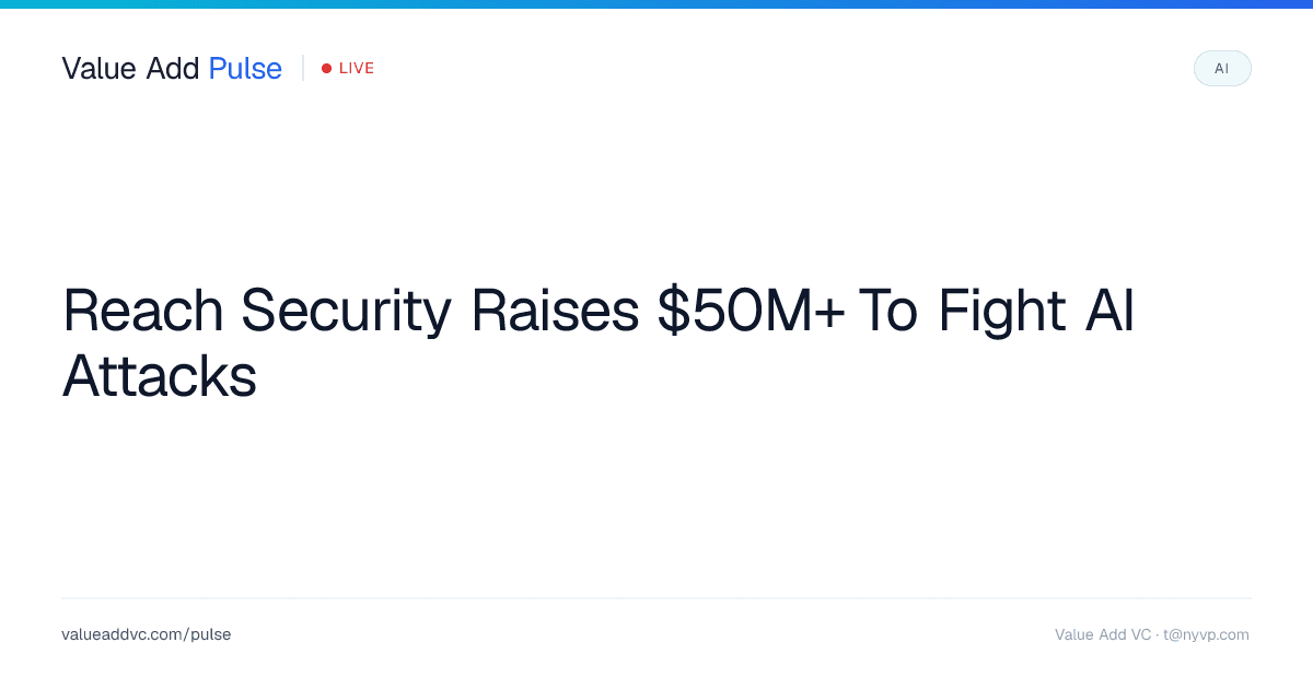 Reach Security Raises $50M+ To Fight AI Attacks
