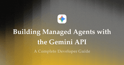 Building Managed Agents with the Gemini API (2026 Developer Guide