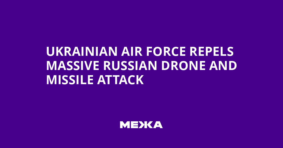 Ukrainian Air Force Repels Massive Russian Drone and Missile Attack | Ukraine news - #Mezha