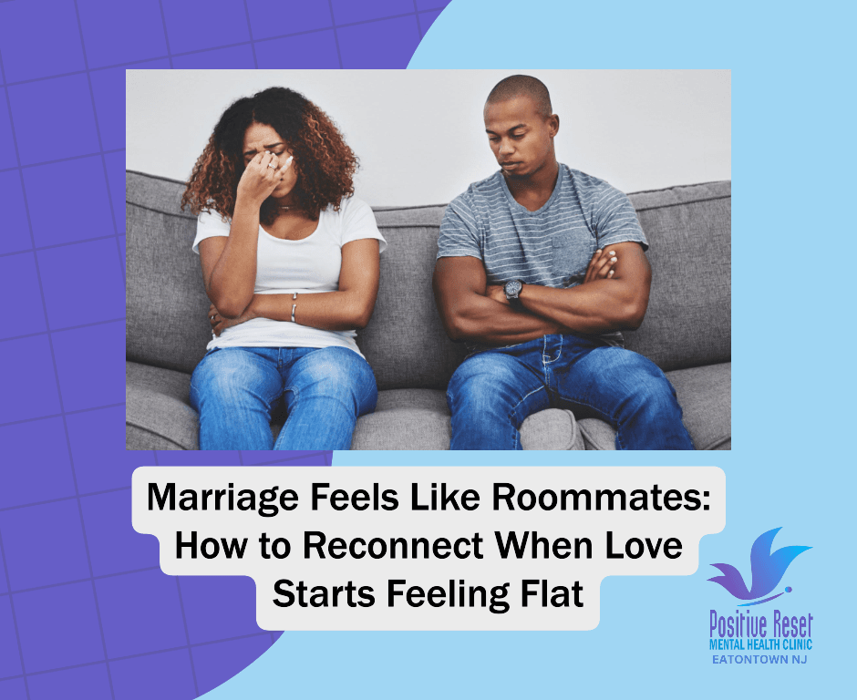 Marriage Feels Like Roommates: How to Reconnect When Love Starts Feeling Flat - Positive Reset Eatontown Mental Health Services of Eatontown New Jersey