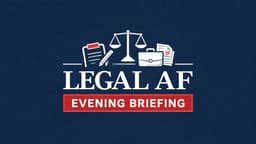 The Legal AF Evening Briefing