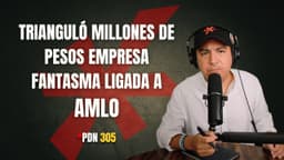 PDN 305 - TRIANGULÓ MILLONES DE PESOS EMPRESA FANTASMA LIGADA A AMLO