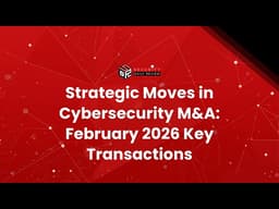 Strategic Moves in Cybersecurity M&A: February 2026 Key Transactions